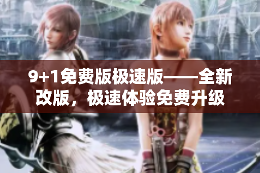 9+1免費(fèi)版極速版——全新改版，極速體驗(yàn)免費(fèi)升級
