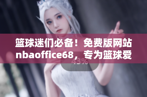 籃球迷們必備！免費版網(wǎng)站nbaoffice68，專為籃球愛好者打造