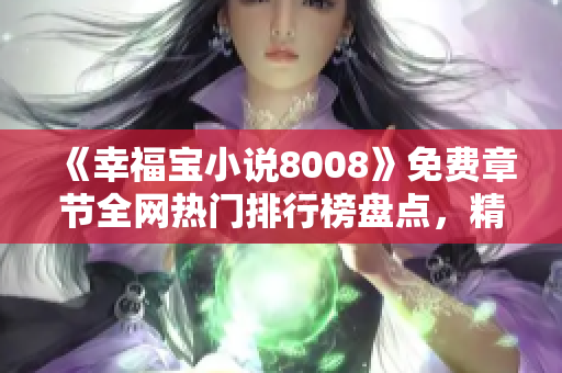 《幸福寶小說8008》免費(fèi)章節(jié)全網(wǎng)熱門排行榜盤點(diǎn)，精彩內(nèi)容盡收眼底