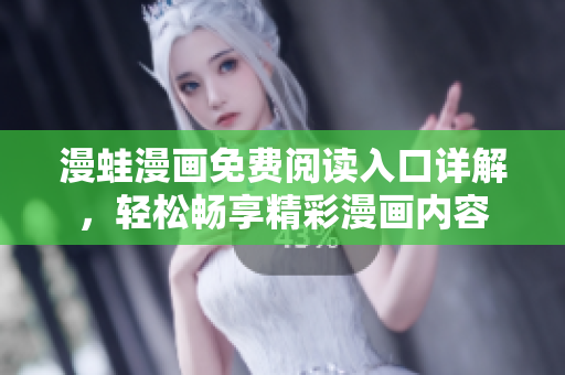 漫蛙漫畫免費(fèi)閱讀入口詳解，輕松暢享精彩漫畫內(nèi)容