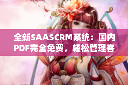 全新SAASCRM系統(tǒng)：國(guó)內(nèi)PDF完全免費(fèi)，輕松管理客戶關(guān)系