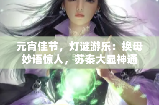 元宵佳節(jié)，燈謎游樂：換母妙語驚人，蘇秦大顯神通
