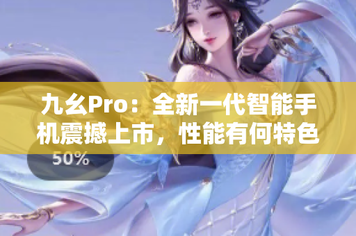 九幺Pro：全新一代智能手機震撼上市，性能有何特色？