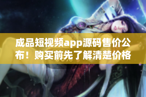 成品短視頻app源碼售價公布！購買前先了解清楚價格，機(jī)不可失失不再來。