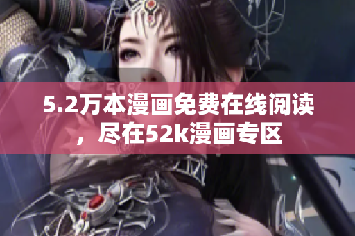 5.2萬本漫畫免費在線閱讀，盡在52k漫畫專區(qū)