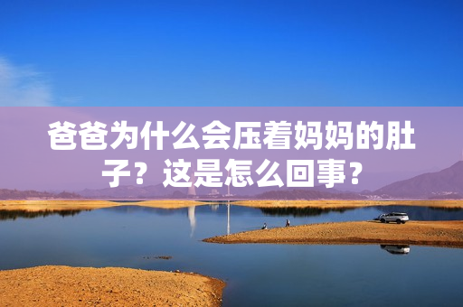 爸爸為什么會壓著媽媽的肚子？這是怎么回事？