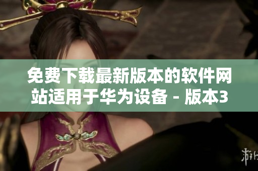 免費下載最新版本的軟件網(wǎng)站適用于華為設(shè)備 - 版本3.0.3