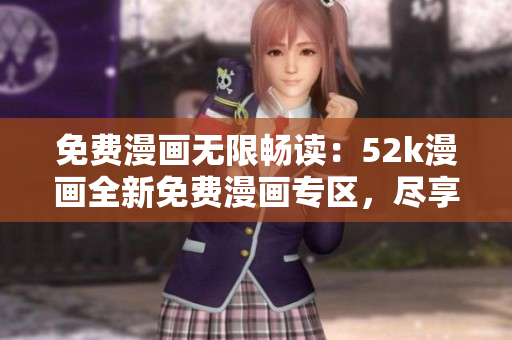 免費漫畫無限暢讀：52k漫畫全新免費漫畫專區(qū)，盡享海量漫畫資源