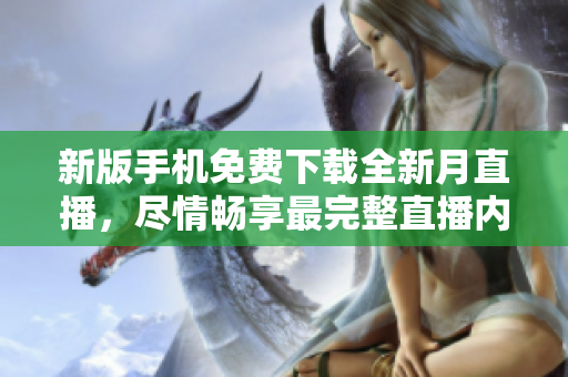 新版手機免費下載全新月直播，盡情暢享最完整直播內(nèi)容