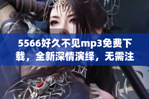 5566好久不見mp3免費下載，全新深情演繹，無需注冊直接下載，高音質(zhì)完整版歌曲，讓您心動不已