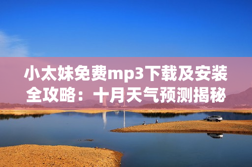 小太妹免費mp3下載及安裝全攻略：十月天氣預(yù)測揭秘