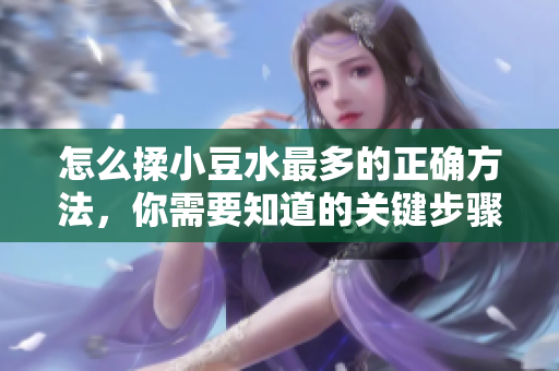 怎么揉小豆水最多的正確方法，你需要知道的關(guān)鍵步驟
