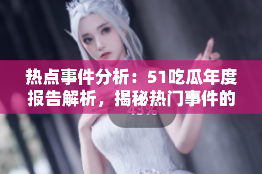 熱點(diǎn)事件分析：51吃瓜年度報告解析，揭秘?zé)衢T事件的背后故事