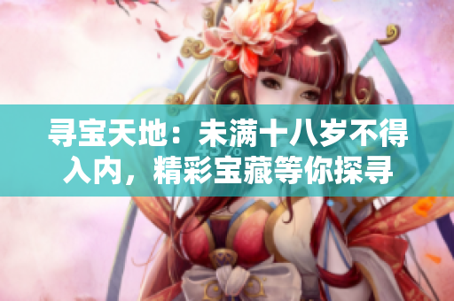 尋寶天地：未滿十八歲不得入內(nèi)，精彩寶藏等你探尋