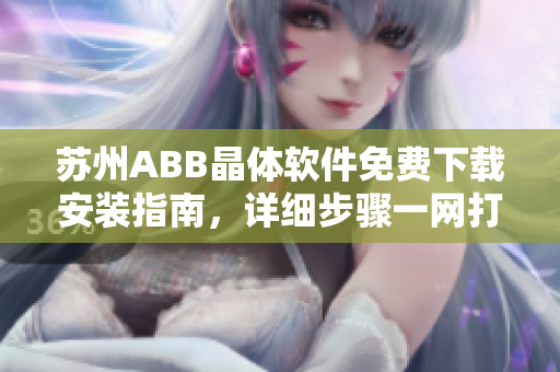 蘇州ABB晶體軟件免費下載安裝指南，詳細步驟一網(wǎng)打盡