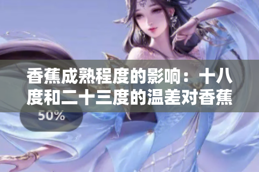 香蕉成熟程度的影響：十八度和二十三度的溫差對香蕉品質(zhì)的影響