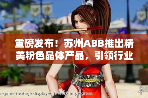 重磅發(fā)布！蘇州ABB推出精美粉色晶體產(chǎn)品，引領行業(yè)新風尚
