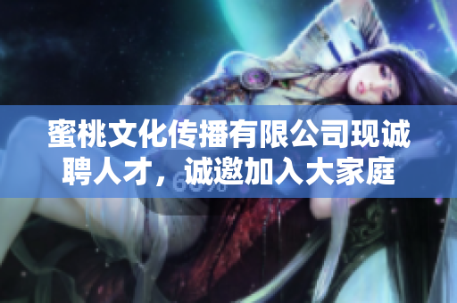 蜜桃文化傳播有限公司現(xiàn)誠聘人才，誠邀加入大家庭