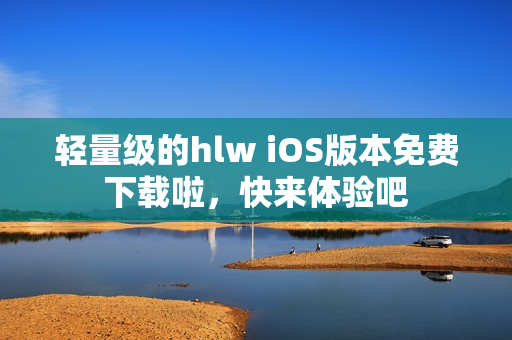 輕量級(jí)的hlw iOS版本免費(fèi)下載啦，快來(lái)體驗(yàn)吧