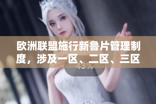 歐洲聯(lián)盟施行新魯片管理制度，涉及一區(qū)、二區(qū)、三區(qū)將如何受影響？