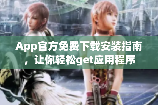 App官方免費(fèi)下載安裝指南，讓你輕松get應(yīng)用程序