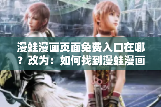漫蛙漫畫頁面免費入口在哪？改為：如何找到漫蛙漫畫頁面的免費入口？