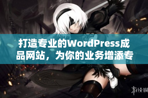 打造專業(yè)的WordPress成品網站，為你的業(yè)務增添專業(yè)形象