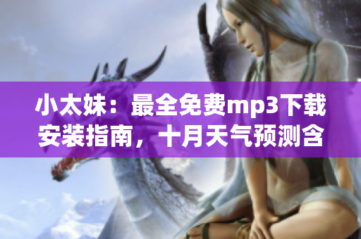 小太妹：最全免費(fèi)mp3下載安裝指南，十月天氣預(yù)測(cè)含雨嗎