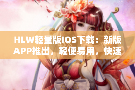 HLW輕量版IOS下載：新版APP推出，輕便易用，快速下載省電省流量