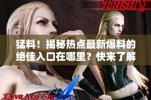 猛料！揭秘?zé)狳c(diǎn)最新爆料的絕佳入口在哪里？快來(lái)了解一下吧