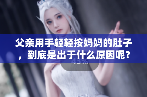 父親用手輕輕按媽媽的肚子，到底是出于什么原因呢？