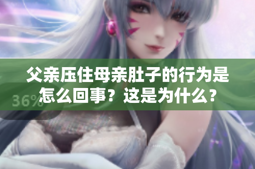 父親壓住母親肚子的行為是怎么回事？這是為什么？