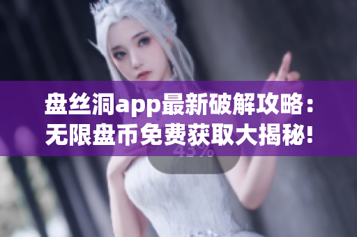 盤絲洞app最新破解攻略：無限盤幣免費獲取大揭秘!