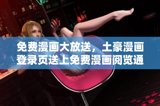 免費(fèi)漫畫大放送，土豪漫畫登錄頁(yè)送上免費(fèi)漫畫閱覽通道