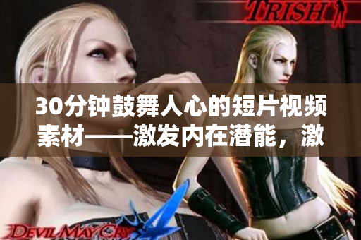 30分鐘鼓舞人心的短片視頻素材——激發(fā)內(nèi)在潛能，激勵(lì)前行