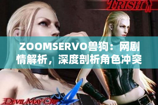 ZOOMSERVO獸狗：網(wǎng)劇情解析，深度剖析角色沖突和情感發(fā)展