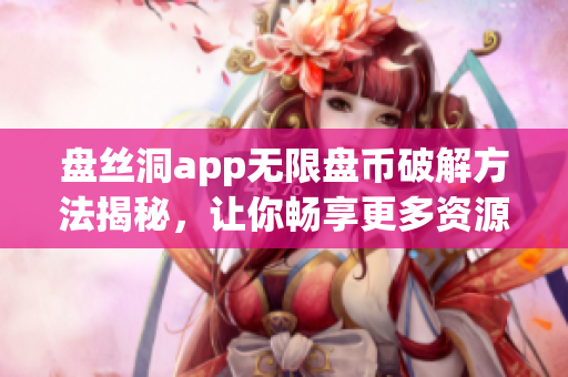 盤絲洞app無限盤幣破解方法揭秘，讓你暢享更多資源
