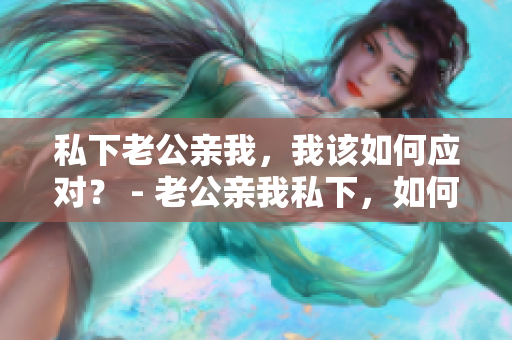 私下老公親我，我該如何應對？ - 老公親我私下，如何回應？