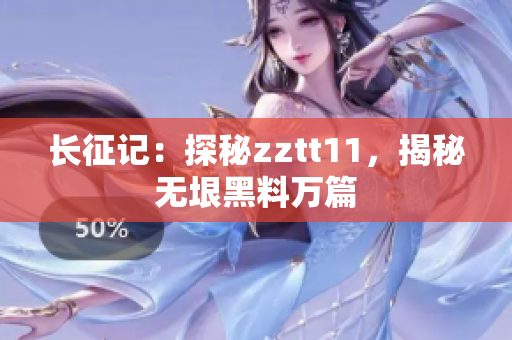長征記：探秘zztt11，揭秘無垠黑料萬篇