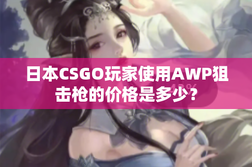 日本CSGO玩家使用AWP狙擊槍的價(jià)格是多少？