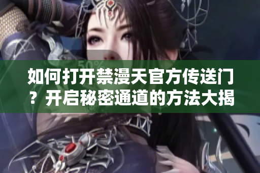 如何打開禁漫天官方傳送門？開啟秘密通道的方法大揭秘