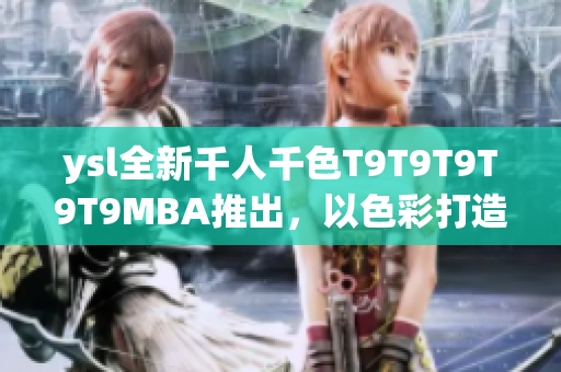 ysl全新千人千色T9T9T9T9T9MBA推出，以色彩打造無限可能
