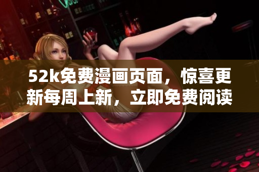 52k免費(fèi)漫畫頁面，驚喜更新每周上新，立即免費(fèi)閱讀精彩漫畫