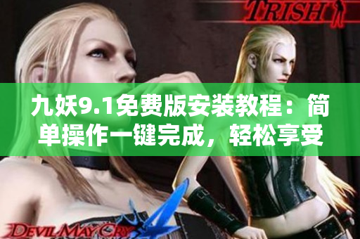 九妖9.1免費(fèi)版安裝教程：簡單操作一鍵完成，輕松享受多姿多彩的娛樂生活