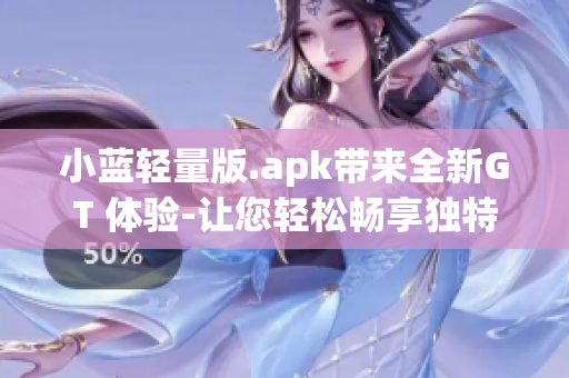 小藍(lán)輕量版.apk帶來全新GT 體驗(yàn)-讓您輕松暢享獨(dú)特視聽盛宴