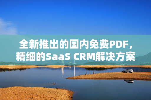 全新推出的國(guó)內(nèi)免費(fèi)PDF，精細(xì)的SaaS CRM解決方案