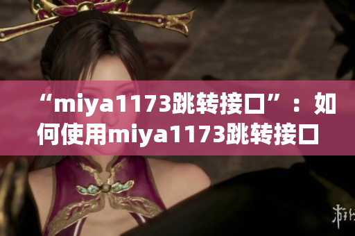 “miya1173跳轉(zhuǎn)接口”：如何使用miya1173跳轉(zhuǎn)接口實(shí)現(xiàn)數(shù)據(jù)傳輸？
