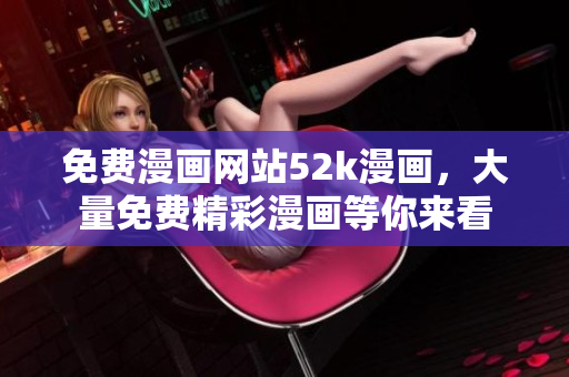 免費(fèi)漫畫網(wǎng)站52k漫畫，大量免費(fèi)精彩漫畫等你來看