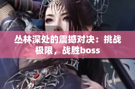 叢林深處的震撼對決：挑戰(zhàn)極限，戰(zhàn)勝boss