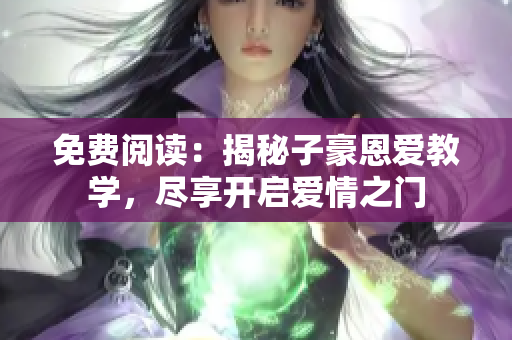 免費(fèi)閱讀：揭秘子豪恩愛教學(xué)，盡享開啟愛情之門
